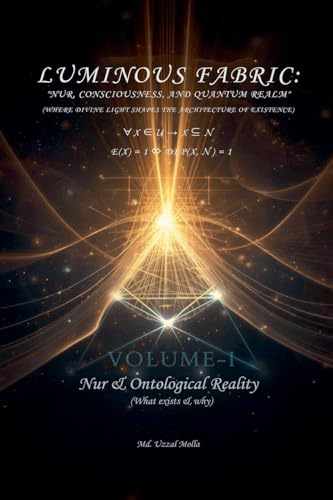 Luminous Fabric: Volume I - Nur & Ontological Reality (What exists & why)