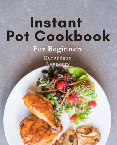 Instant Pot Cookbook For Beginners: Quick and Tasty Instant Pot Recipes for Easy Meal Prep: A Beginner's Guide to Healthy Pressure Cooking