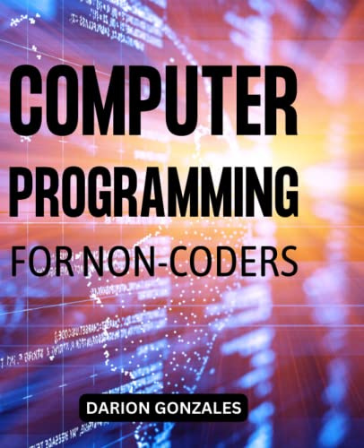 Computer Programming For Non-Coders: A Complete Guide To Learning Skills To Coding Any Programming Languages Even If You Are A Non-Coders | Fundamentals Of C, HTML, C++, C# And More