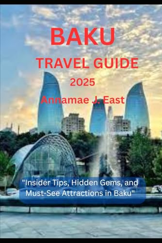 BAKU TRAVEL GUIDE 2025: Insider Tips, Hidden Gems, and Must-See Attractions in Baku