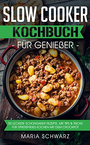 Slow Cooker: Kochbuch für Genießer: 50 leckere Schongarer Rezepte, mit Tips & Tricks für Stressfreies Kochen mit dem Crockpot