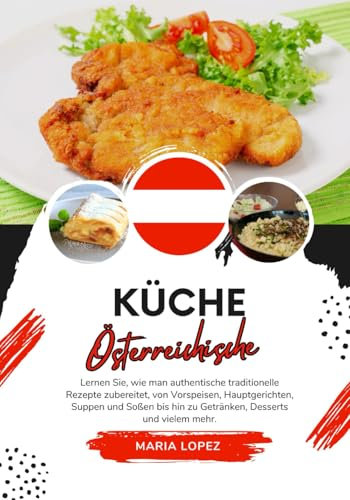 Küche Österreichische: Lernen sie, wie man Authentische Traditionelle Rezepte Zubereitet, von Vorspeisen, Hauptgerichten, Suppen und Soßen bis hin zu ... mehr (Weltgeschmack: Eine kulinarische Reise)