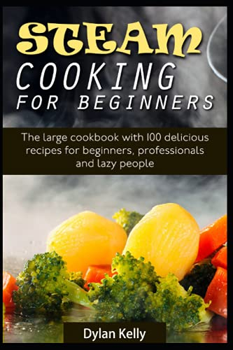Steam cooking for beginners: The large cookbook with 100 delicious recipes for beginners, professionals and lazy people