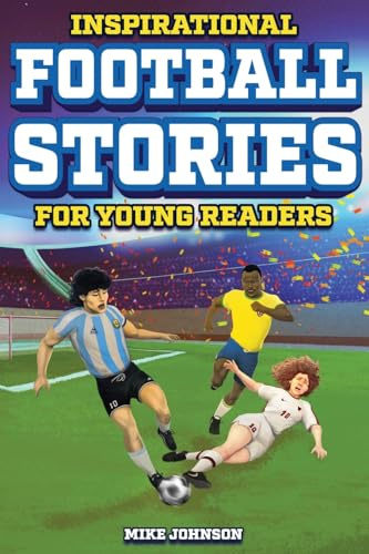 Inspirational Football Stories for Young Readers: 12 Unbelievable True Tales to Inspire and Amaze Young Football Lovers