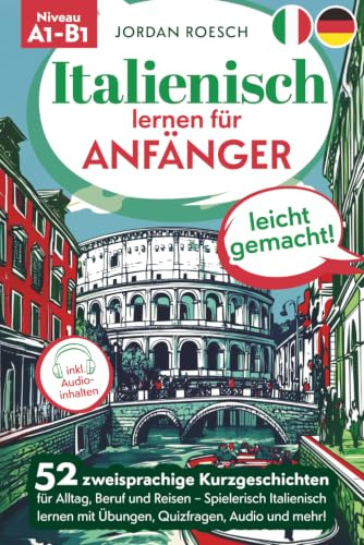 Italienisch lernen für Anfänger – leicht gemacht! 52 zweisprachige Kurzgeschichten für Alltag, Beruf und Reisen – Spielerisch Italienisch lernen mit Übungen, Quizfragen, Audio und mehr!