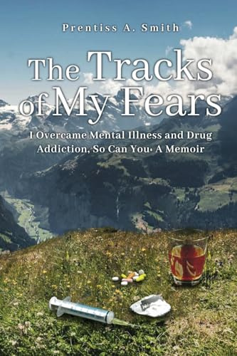 The Tracks of My Fears: I Overcame Mental Illness and Drug Addiction, and So Can You