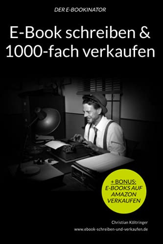 E-Book schreiben & 1000-fach verkaufen | Erfahre, wie Du Dir ein lukratives E-Book Business aufbauen kannst: Der E-Bookinator - Das vollständige A-Z ... von gefragten E-Book Ratgebern im Internet