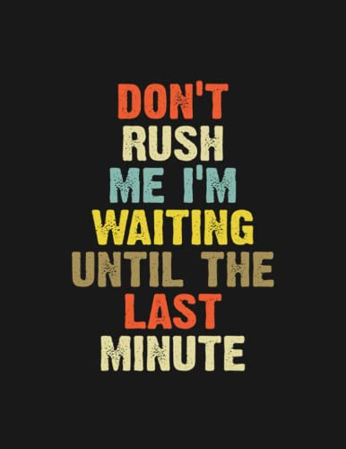 Dont Rush Me Im Waiting For The Last Minute Notebook: List Down Plans, To-do List, Calendar 100 Lined Pages 8.5 x 11 Inch