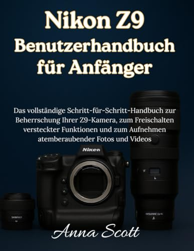 Nikon Z9 Benutzerhandbuch für Anfänger: Das vollständige Schritt-für-Schritt-Handbuch zur Beherrschung Ihrer Z9-Kamera, zum Freischalten versteckter ... Aufnehmen atemberaubender Fotos und Videos