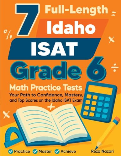 7 Full-Length Idaho ISAT Grade 6 Math Practice Tests: Your Path to Confidence, Mastery, and Top Scores on the Idaho ISAT Exam