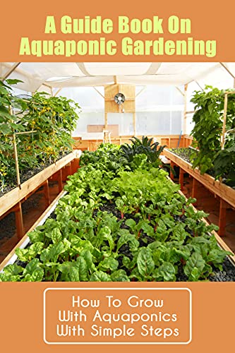 A Guide Book On Aquaponic Gardening: How To Grow With Aquaponics With Simple Steps: How To Diy Aquaponics (English Edition)
