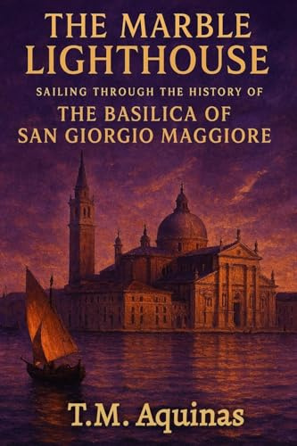 The Marble Lighthouse: Sailing Through the History of the Basilica of San Giorgio Maggiore (Pilgrimage to the Sacred: Italy's Holy Shrines)