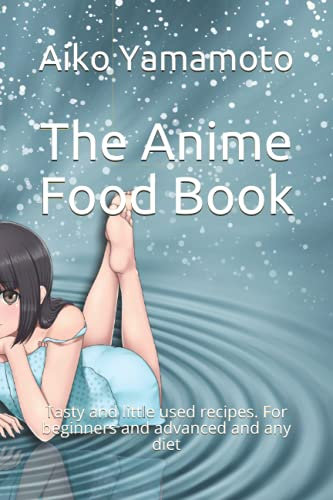 The Anime Food Book: Tasty and little used recipes. For beginners and advanced and any diet