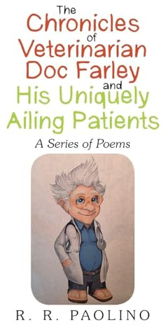 THE CHRONICLES OF VETERINARIAN DOC FARLEY AND HIS UNIQUELY AILING PATIENTS: A Series of Poems