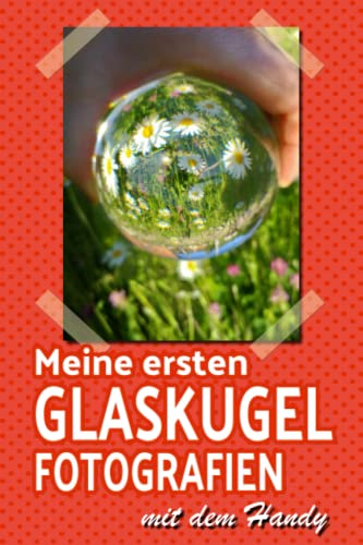 Meine ersten Glaskugel - Fotografien mit dem Handy: Ein farbenfrohes Album für deine ersten Glaskugelfotos mit viel Platz zum Dokumentieren der Handyeinstellungen u.a. Infos