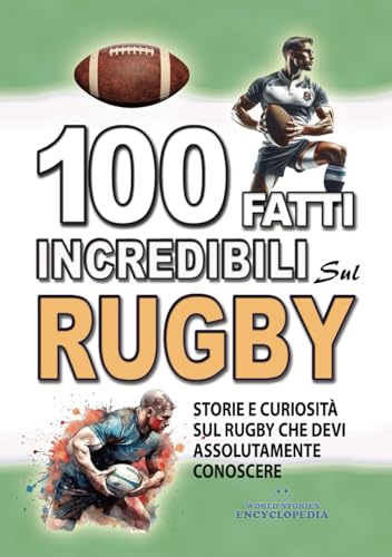 100 FATTI INCREDIBILI SUL RUGBY: Storie e Curiosita' sul Rugby che devi Assolutamente Conoscere