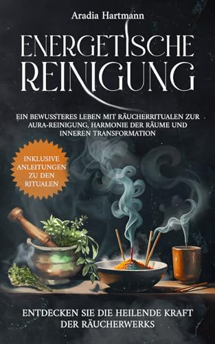 Energetische Reinigung: Ein bewussteres Leben mit Räucherritualen zur Aura-Reinigung, Harmonie der Räume und inneren Transformation. Entdecken Sie die heilende Kraft der Räucherwerks!
