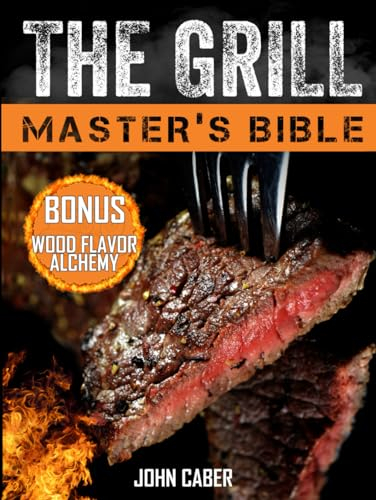 The Grill Master's Bible: Unlock the Craft of Superior Grilling with the Ultimate Smoker Cookbook & Delicious Recipes for Grill Masters at Any Level
