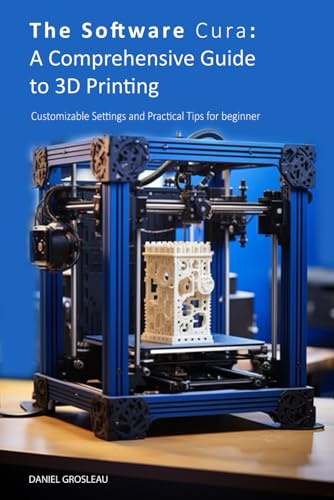 The Software Cura: A Comprehensive Guide to 3D Printing: Customizable Settings and Practical Tips for beginner