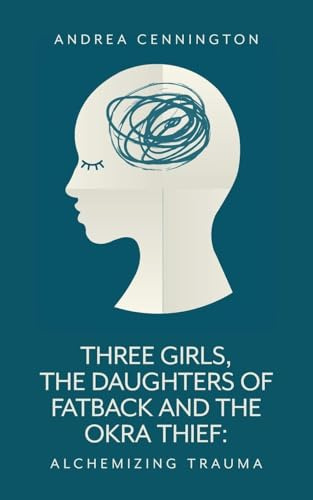 Three Girls, The Daughters of Fatback and the Okra Thief: Alchemizing Trauma