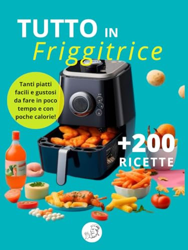 Tutto in friggitrice: +200 ricette da fare in poco tempo e con poche calorie