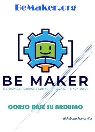 CORSO BASE SU ARDUINO: ELETTRONICA, ROBOTICA E CODING PER RAGAZZI (… e non solo!) (Conoscere l'Industria 4.0 - BeMaker.org Vol. 1)
