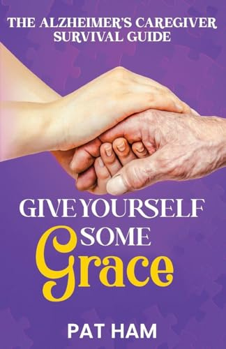 Give Yourself Some Grace: An Alzheimer's Caregiver Survival Guide
