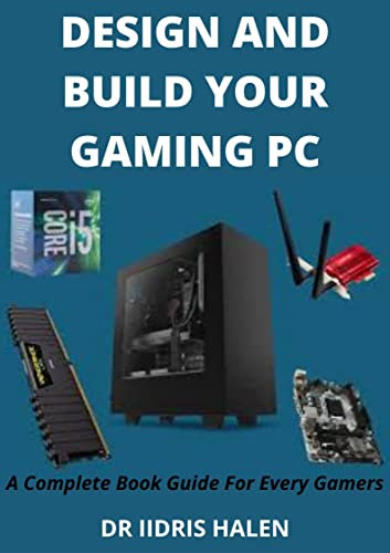 DESIGN AND BUILD YOUR GAMING PC: A Complete Book Guide For Every Gamers (English Edition)