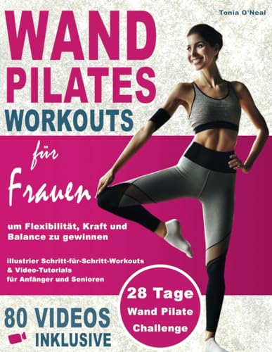 Wand Pilates Workouts für Frauen: 28 Tage Wand Pilates für Zuhause zum Gewinnen von Flexibilität, Kraft, Balance und zum Abnehmen für Anfänger und Senioren mit über 80 Schritt für Schritt Videos
