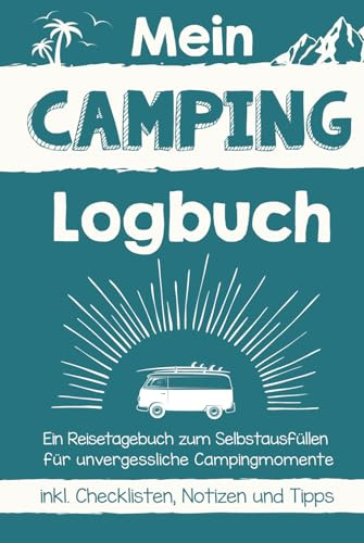 Mein Camping Logbuch: Ein Reisetagebuch zum selbst Ausfüllen für unvergessliche Campingmomente (inkl. Checklisten, Notizen und Tipps)