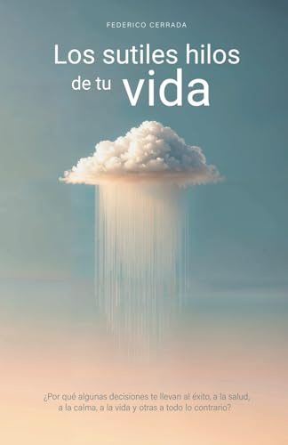 Los sutiles hilos de tu vida: ¿ Por qué algunas decisiones te llevan al éxito, a la salud, a la calma, a la vida y otras a todo lo contrario?