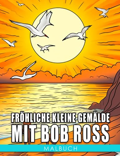 Fröhliche kleine Gemälde mit Bob Ross: Entfesseln Sie Ihren inneren Künstler und lernen Sie mit Bob Ross - Perfekt für 8-12-Jährige