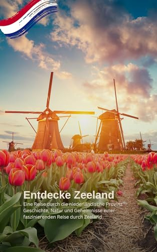 Entdecke Zeeland: Eine Reise durch die niederländische Provinz: Geschichte, Natur und Geheimnisse einer faszinierenden Reise durch Zeeland