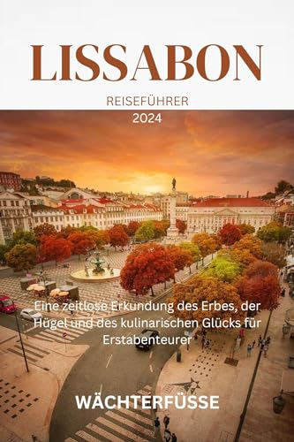 LISSABON REISEFÜHRER 2024: Eine zeitlose Erkundung des Erbes, der Hügel und des kulinarischen Glücks für Erstabenteurer
