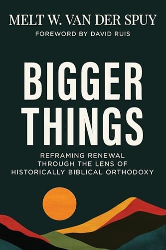 Bigger Things: Reframing Renewal Through the Lens of Historically Biblical Orthodoxy