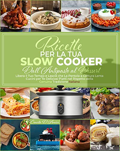 Ricette Per La Tua Slow Cooker: Dall’Antipasto al Dessert | Libera il Tuo Tempo e Lascia che la Pentola a Cottura Lenta Cucini per Te Deliziosi Piatti nel Rispetto della Genuina Tradizione Italiana