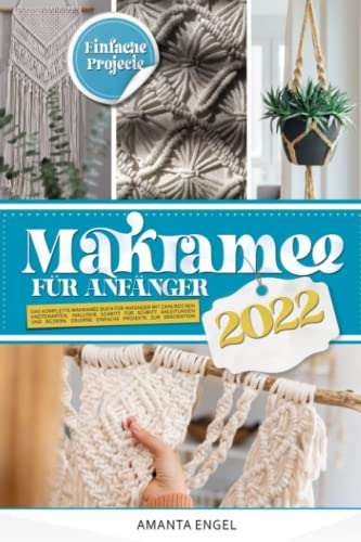 Makramee für Anfänger 2022: Das komplette Makramee Buch für Anfänger mit zahlreichen Knotenarten, inklusive Schritt für Schritt Anleitungen und Bildern. Erlerne einfache Projekte zur Dekoration