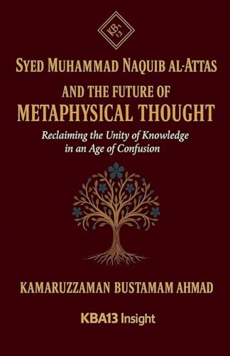Syed Muhammad Naquib al-Attas and the Future of Metaphysical Thought: Reclaiming the Unity of Knowledge in an Age of Confusion