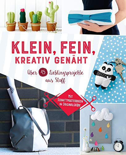 Klein, fein, kreativ genäht: Über 45 Lieblingsprojekte aus Stoff