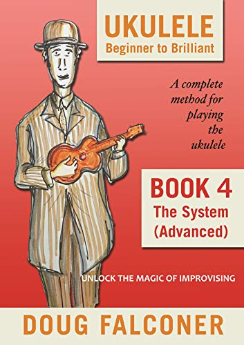 UKULELE BEGINNER TO BRILLIANT BOOK 4: THE SYSTEM (ADVANCED): UNLOCK THE MAGIC OF IMPROVISING (UKULELE: BEGINNER TO BRILLIANT) (English Edition)