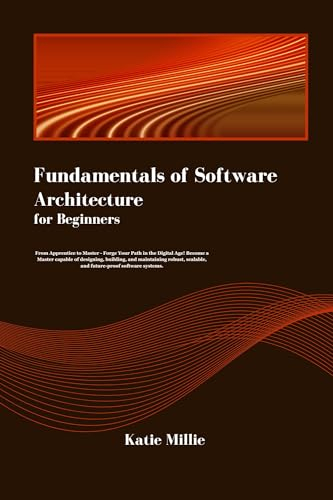 Fundamentals of Software Architecture for Beginners: From Apprentice to Master - Forge Your Path in the Digital Age! Become a Master capable of designing, ... Trailblazer’s Bible) (English Edition)