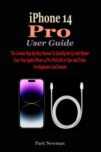 iPhone 14 Pro User Guide: The Concise Step By Step Manual To Quickly Set Up And Master Your New Apple iPhone 14 Pro With iOS 16 Tips And Tricks For Beginners And Seniors