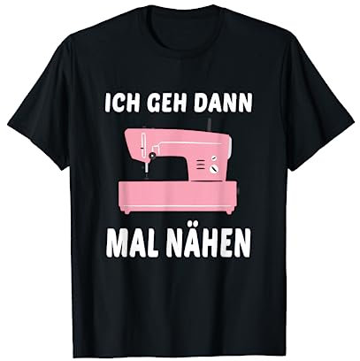 Ich geh dann mal nähen Näherin Nähmaschine Spruch T-Shirt