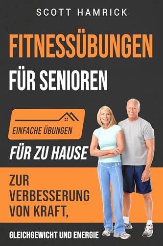 Fitnessübungen für Senioren: Einfache Übungen für zu Hause zur Verbesserung von Kraft, Gleichgewicht und Energie (Trainingseinheiten für Männer und Frauen über 60)