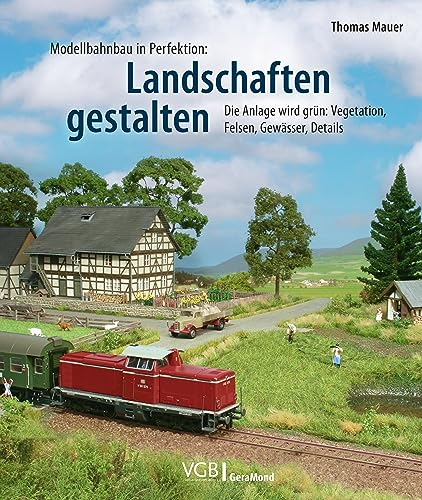 Modellbahnbau in Perfektion: Landschaften gestalten: Die Anlage wird grün: Vegetation, Felsen, Gewässer, Details