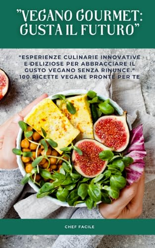 Vegano Gourmet: Gusta il Futuro: Esperienze culinarie innovative e deliziose per abbracciare il gusto vegano senza rinunce. (Oggi mangio? Viaggio ... Esplorando Sapori da Tutto il Mondo)