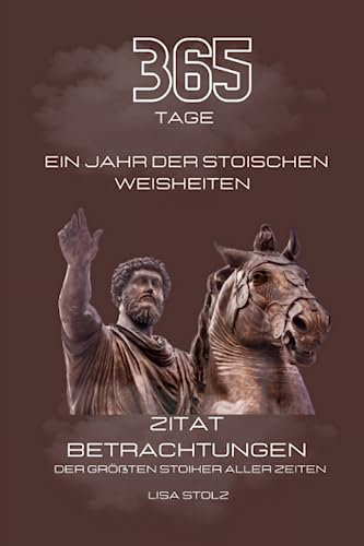 365 Tage ein Jahr der Stoischen Weisheiten: Zitat Betrachtungen der größten Stoiker aller Zeiten