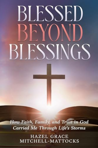 Blessed Beyond Blessings: How Faith, Family, and Trust in God Carried Me Through Life's Storms
