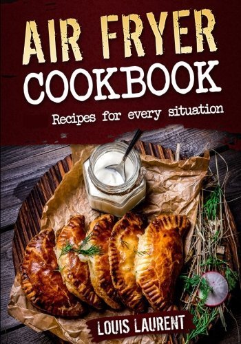 Air Fryer Cookbook: Quick, Cheap and Easy Recipes For Every Situation: Fry, Grill, Bake and Roast with your Air Fryer! (Healthy eating, eating clean, cholesterol diet) by Louis Laurent (2016-10-08)