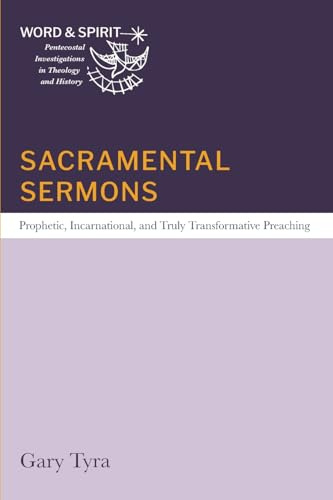 Sacramental Sermons: Prophetic, Incarnational, and Truly Transformative Preaching (Word and Spirit: Pentecostal Investigations in Theology and History)